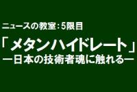 ニュースの教室：5限目「メタンハイドレート」―日本の技術者魂に触れる―