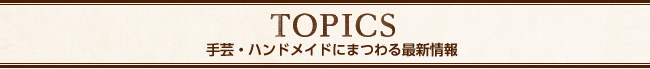 アトリエTOPICS手芸・ハンドメイドにまつわる最新情報
