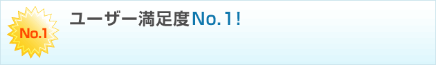 ユーザー満足度No.1! ユーザー満足度No.1!