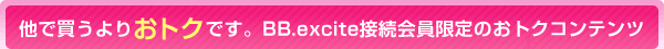 他で買うよりおトクです。BB.excite接続会員限定のおトクコンテンツ