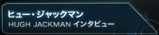 �q���[�E�W���b�N�}�� HUGH JACKMAN�@�C���^�r���[