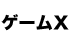 �Q�[���G�b�N�X