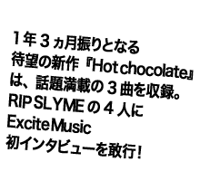 1�N3�����U��ƂȂ�
�Җ]�̐V��wHot chocolate�x�́A
�b�薞�ڂ�3�Ȃ����^�B
RIP SLYME��4�l��
Excite Music���C���^�r���[�����s�I