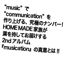 " music " �� " communication " ��
���グ��A���ɂ̃i���o�[�I
HOME MADE �Ƒ�������������
���͂�����2nd�A���o��
�wmusication�x�̐^�ӂƂ�!! 