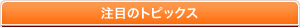 注目のトピックス
