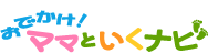 おでかけ！ママといくナビ