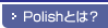 Polish�Ƃ́H