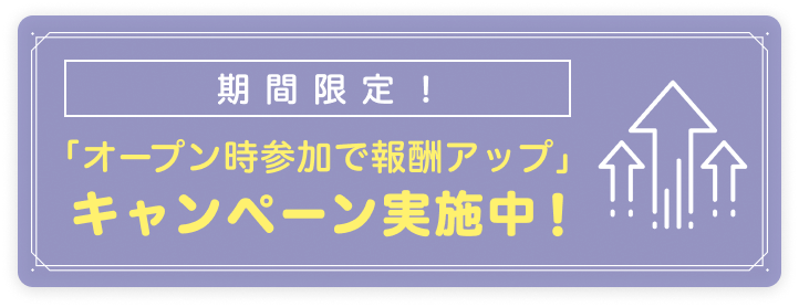 「オープン時参加で報酬アップ」キャンペーン実施中!