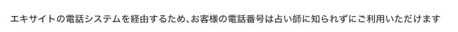 エキサイトの電話システムを経由するため、お客様の電話番号は占い師に知られずにご利用いただけます
