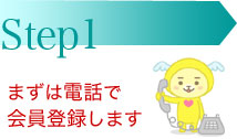STEP1　まずは電話で会員登録します