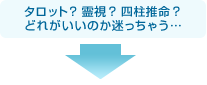 タロット？霊視？四柱推命？どれがいいのか迷っちゃう…