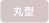 丸型