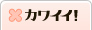 カワイイ！