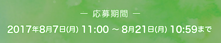 応募期間2017年8月7日(月)11:00~8月21日(月)10:59まで