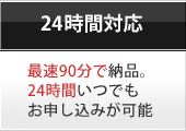 【24時間対応】最速90分で納品。24時間常時お申し込みが可能です