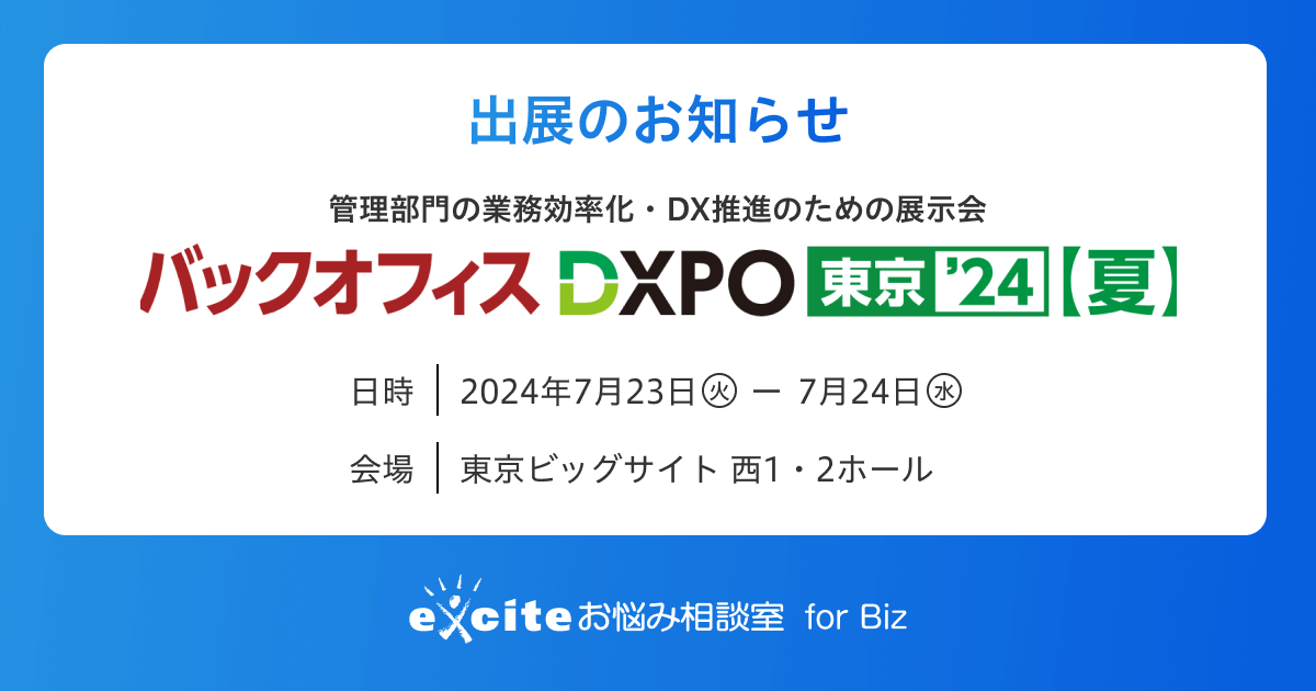 出展のお知らせ 管理部門の業務効率化・DX推進のための展示会「バックオフィス DXPO 東京’24 夏」 日時：2024年7月23日（火）〜24日（水） 会場：東京ビックサイト西1・2ホール