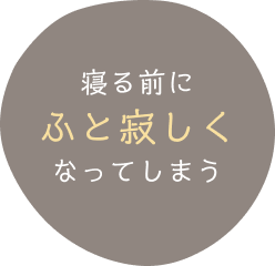 寝る前にふと寂しくなってしまう