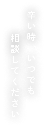 辛い時、いつでも相談してください