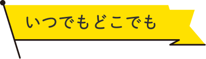 いつでもどこでも