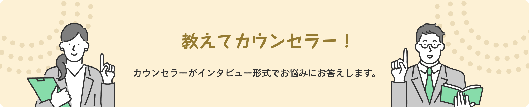 教えてカウンセラー！カウンセラーがインタビュー形式でお悩みにお答えします。