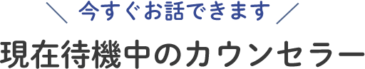 今すぐお話できます 現在待機中のカウンセラー