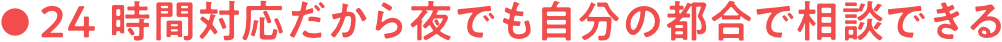 24時間対応だから夜でも自分の都合で相談できる