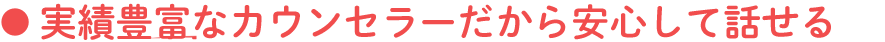 実績豊富なカウンセラーだから安心して話せる