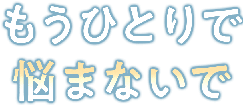 もうひとりで悩まないで