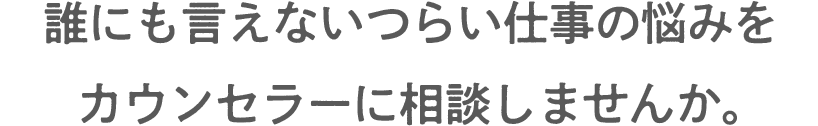 誰にも言えないつらい仕事の悩みをカウンセラーに相談しませんか。