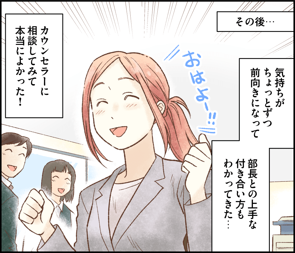 その後…気持ちがちょっとずつ前向きになって部長との上手な付き合い方もわかってきた…。カウンセラーに相談してみて本当によかった！