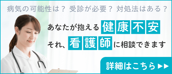 病気の可能性は？ 受診が必要？ 対処法はある？あなたが抱える健康不安。それ、看護師に相談できます。詳細はこちら