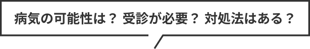 病気の可能性は？受診が必要？対処法はある？