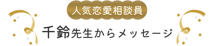 人気恋愛相談員 千鈴先生からメッセージ
