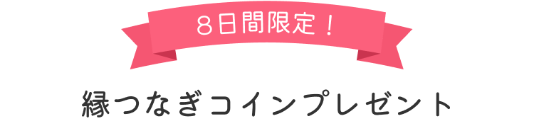 8日間限定！ 縁つなぎコインプレゼント