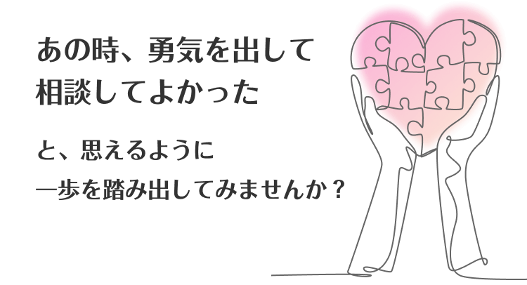 あの時、勇気を出して相談してよかった と、思えるように一歩を踏み出してみませんか？