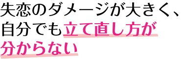 失恋のダメージが大きく、自分でも立て直し方が分からない