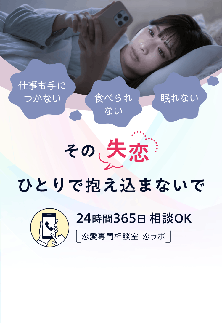 眠れない、食べられない、仕事も手につかない。その失恋、ひとりで抱え込まないで。24時間365日相談OK。恋愛専門相談室「恋ラボ」