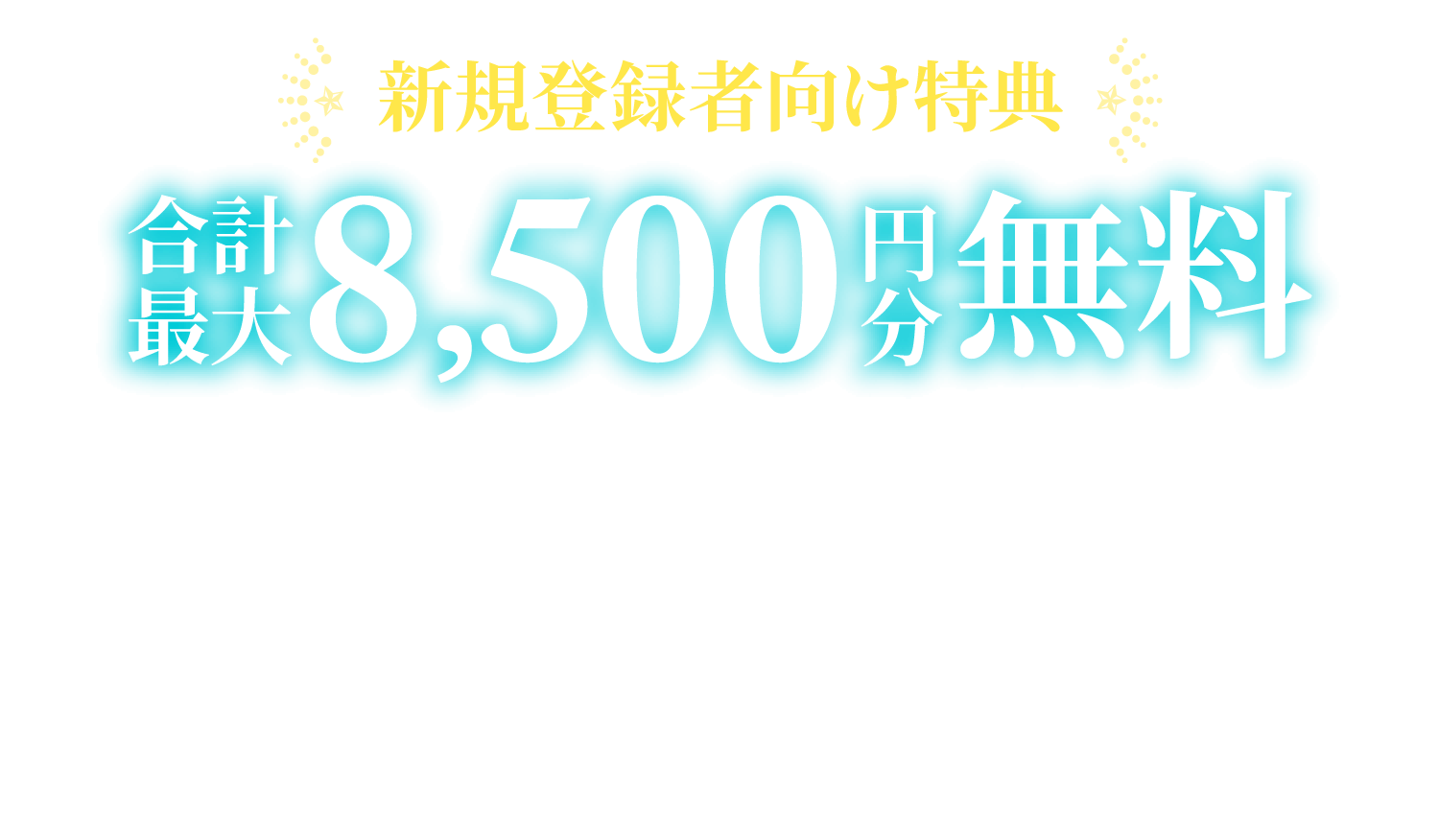 新規登録者向け特典！合計最大8,500円分無料