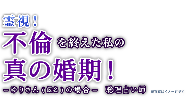 霊視!不倫を終えた私の真の婚期!ーゆりさん(仮名)の場合ー 聡理占い師