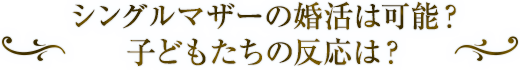 シングルマザーの婚活は可能? 子どもたちの反応は?