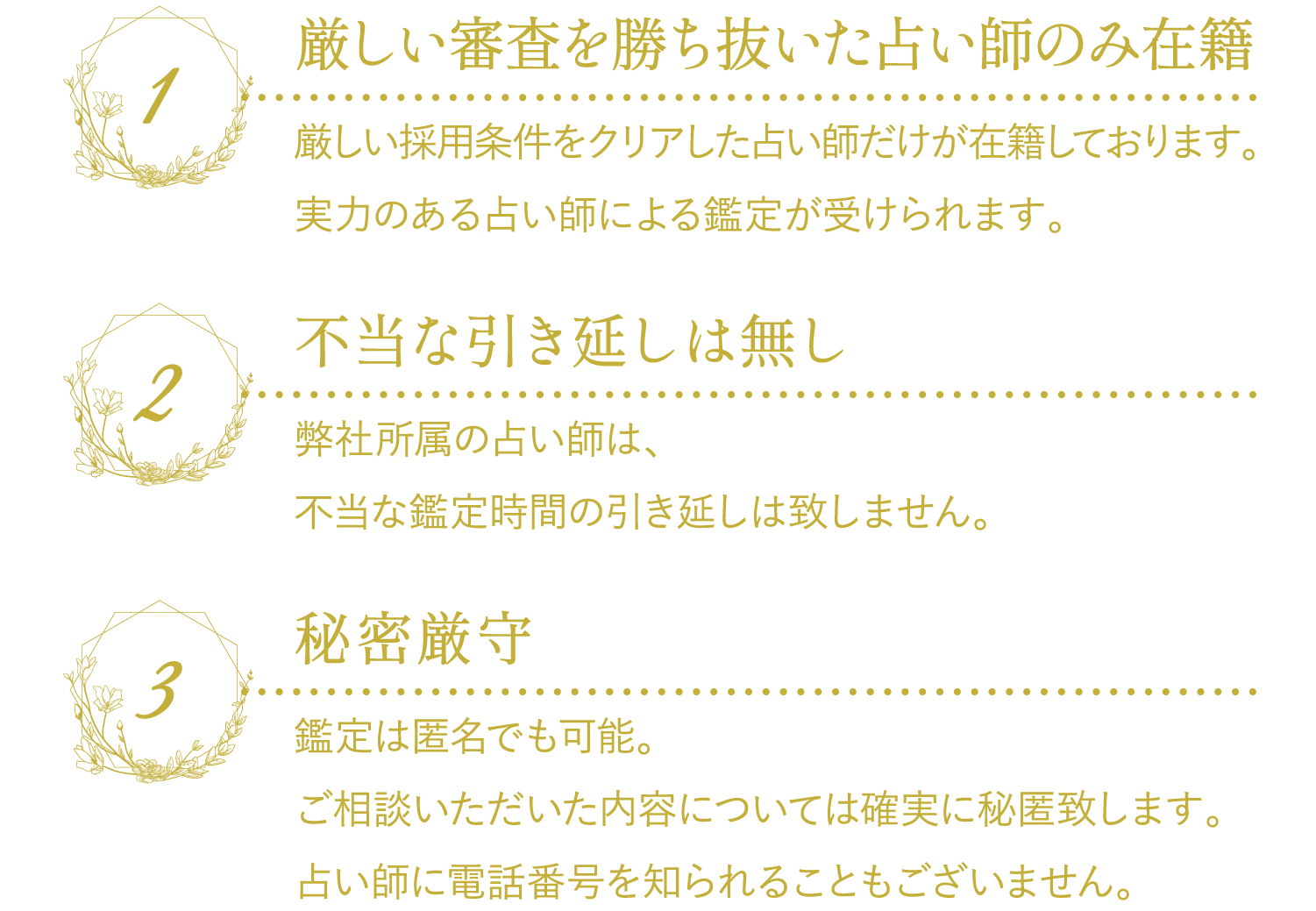 1,厳しい審査を勝ち抜いた占い師のみ在籍　2,不当な引き延しは無し　3,秘密厳守