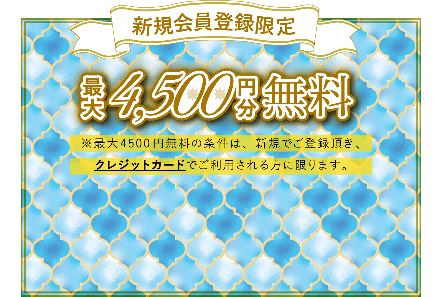 新規会員登録限定！最大4,500円分無料。※最大4500円無料の条件は、新規でご登録頂き、クレジットカードでご利用される方に限ります。