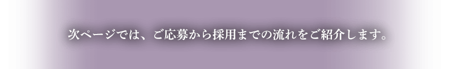 次ページでは、ご応募から採用までの流れをご紹介します。